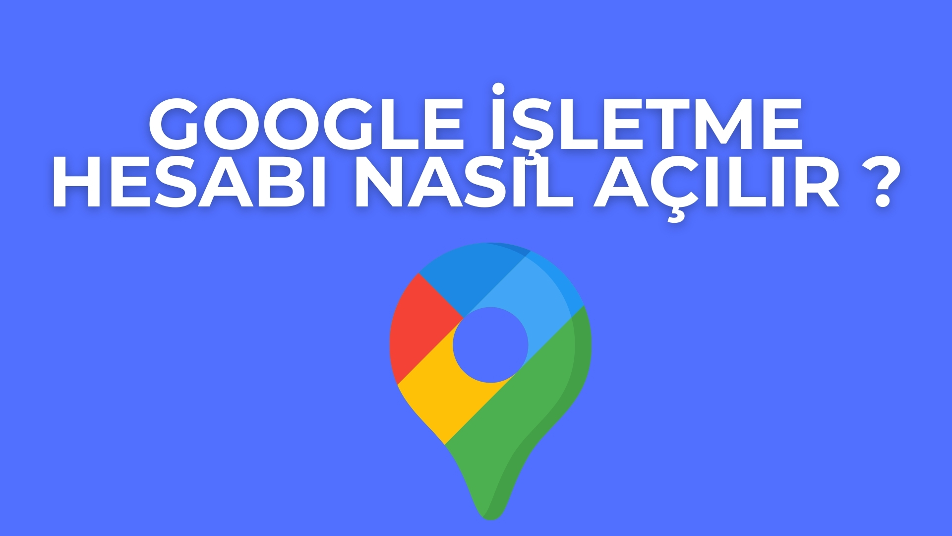 Google İşletme Hesabı Nasıl Açılır? 2026 Güncel Rehber